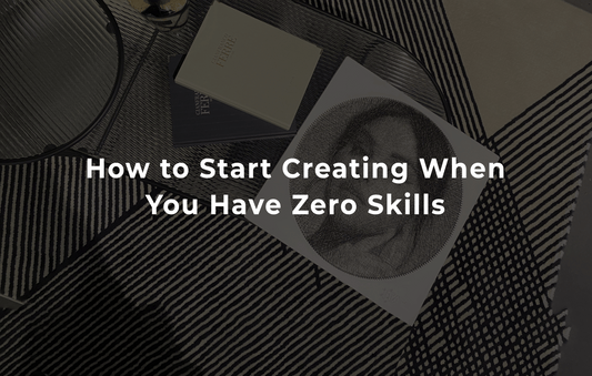 How to Start Creating When You Have Zero Skills