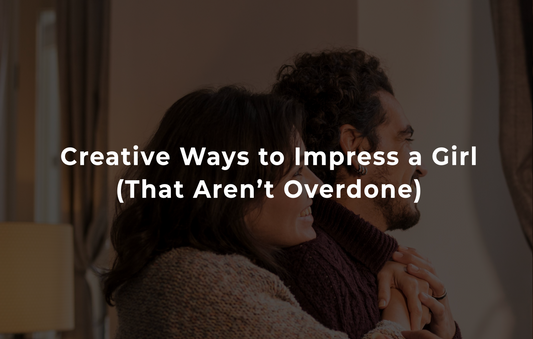 Creative Ways to Impress a Girl (That Aren’t Overdone)
