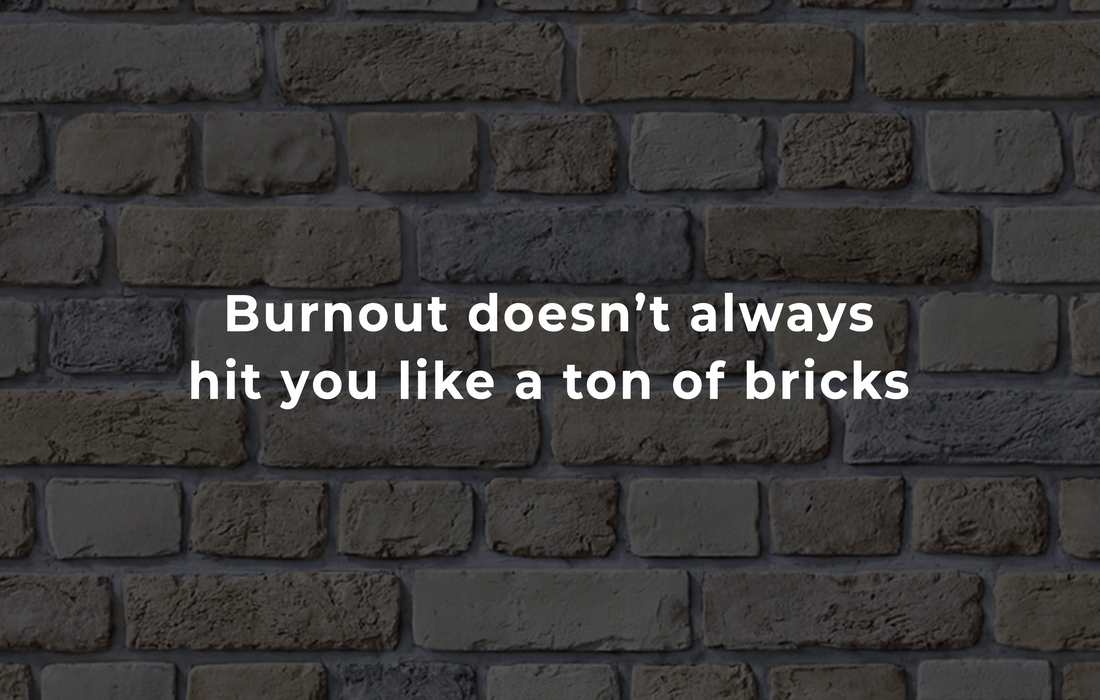 Burnout doesn’t always hit you like a ton of bricks